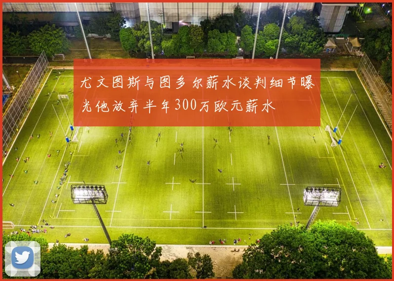 尤文图斯与图多尔薪水谈判细节曝光他放弃半年300万欧元薪水