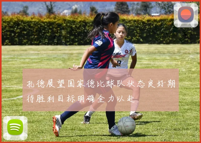 孔德展望国家德比球队状态良好期待胜利目标明确全力以赴