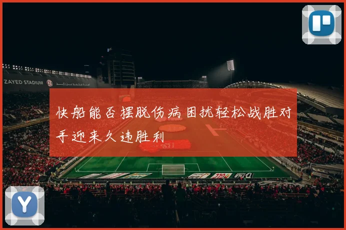 快船能否摆脱伤病困扰轻松战胜对手迎来久违胜利