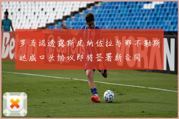 罗马诺透露斯皮纳佐拉与那不勒斯达成口头协议即将签署新合同