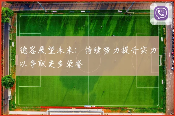 德容展望未来：持续努力提升实力以争取更多荣誉