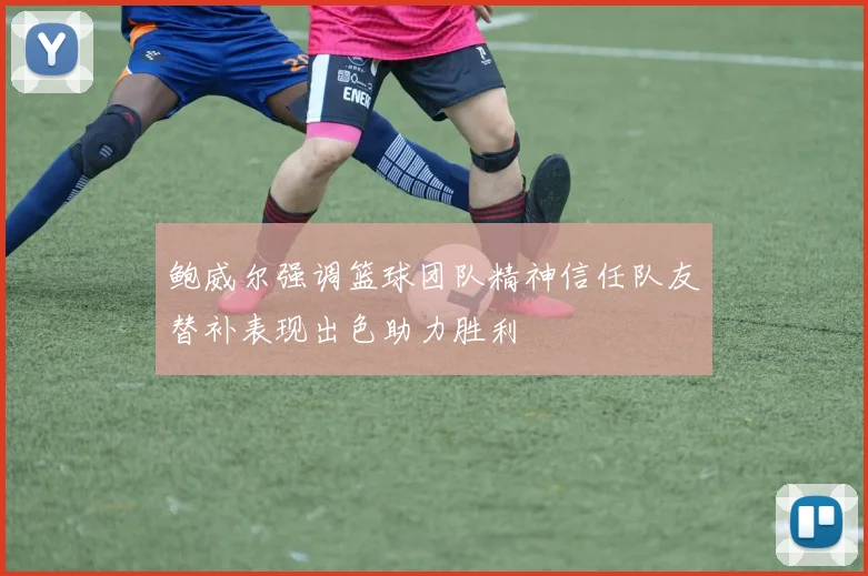 鲍威尔强调篮球团队精神信任队友替补表现出色助力胜利