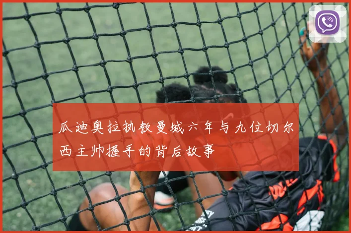 瓜迪奥拉执教曼城六年与九位切尔西主帅握手的背后故事