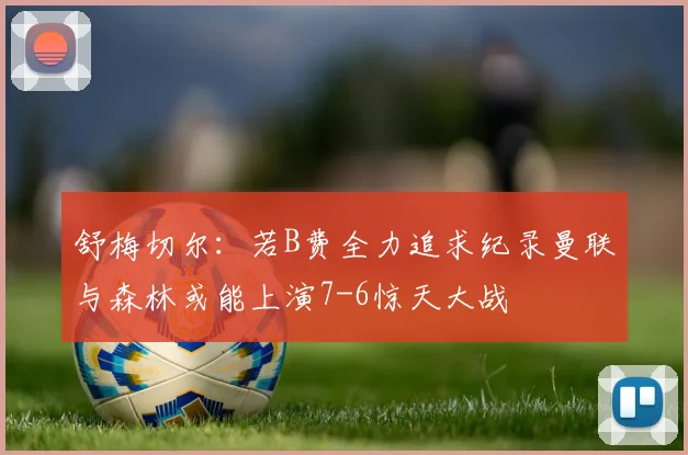 舒梅切尔：若B费全力追求纪录曼联与森林或能上演7-6惊天大战