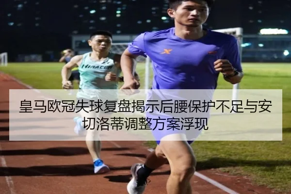 皇马欧冠失球复盘揭示后腰保护不足与安切洛蒂调整方案浮现 | kaiyun.com